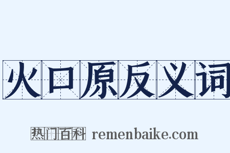 火口原反义词是什么意思的图片